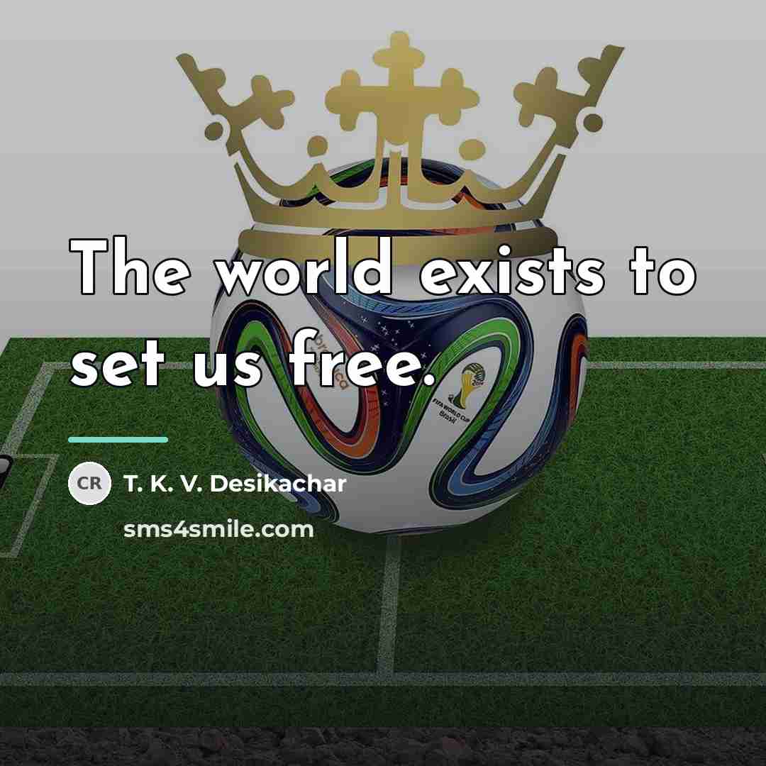 “The world exists to set us free.…” quote by T. K. V. Desikachar