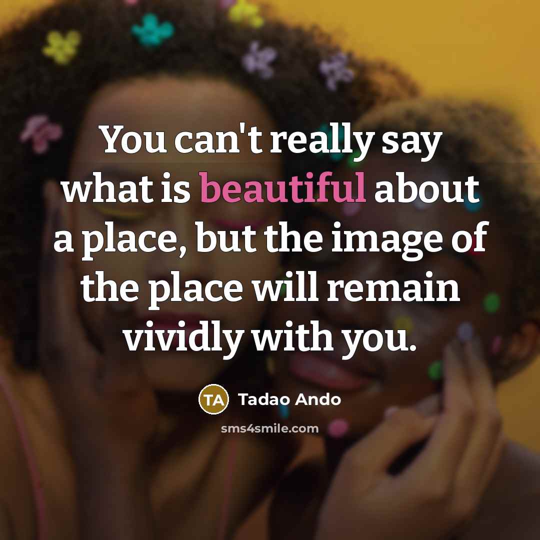 “You can't really say what is beautiful about a place,…” quote by Tadao Ando