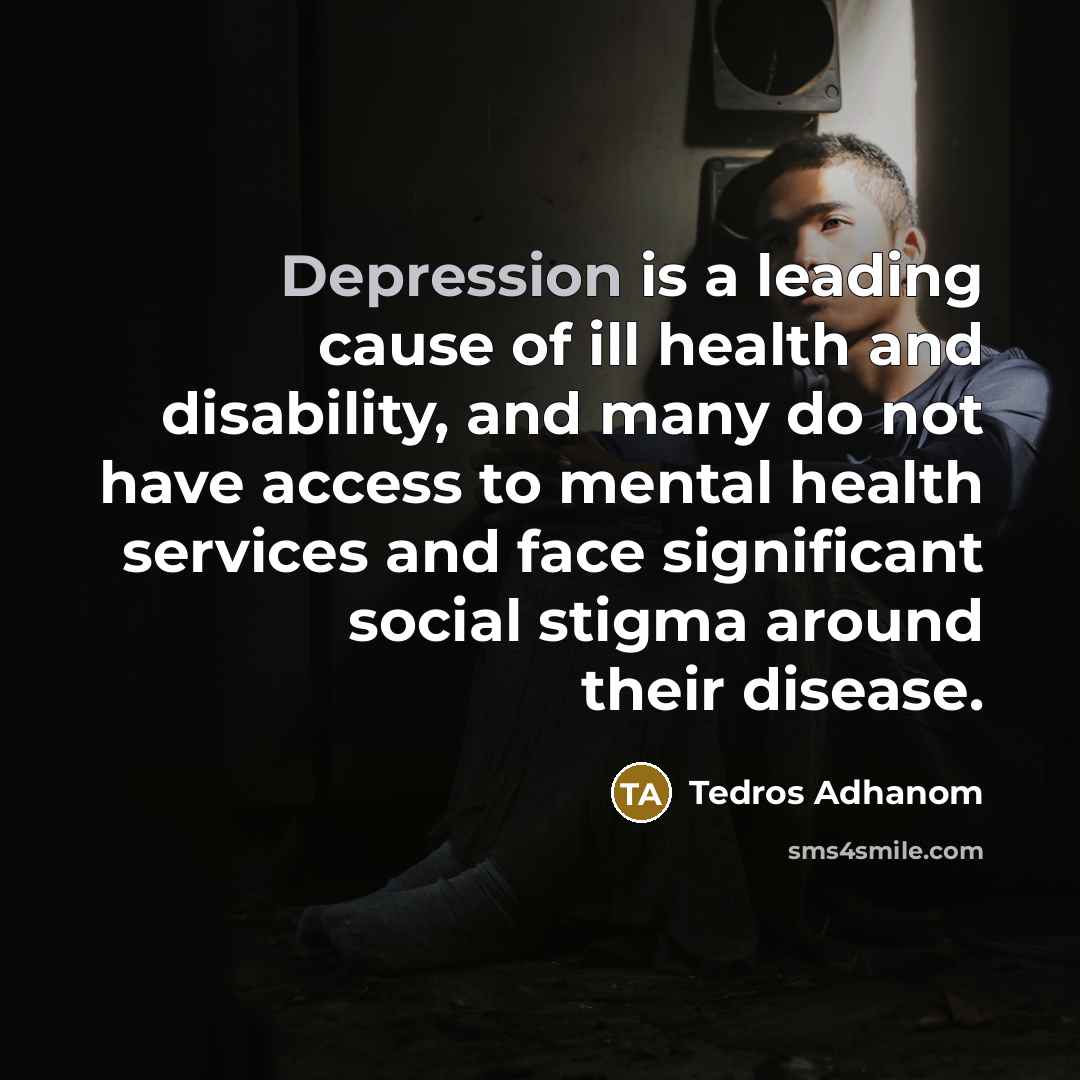 “Depression is a leading cause of ill health and disability,…” quote by Tedros Adhanom