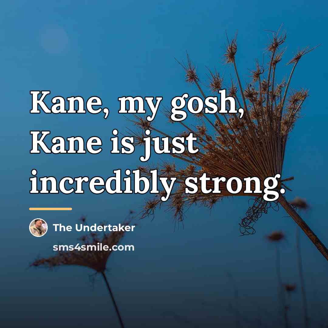 “Kane, my gosh, Kane is just incredibly strong.…” quote by The Undertaker