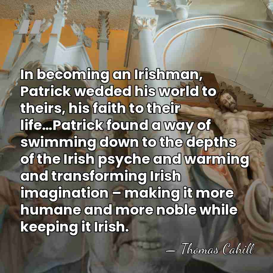 In becoming an Irishman, Patrick wedded his world to theirs, his faith&hellip; - Thomas Cahill