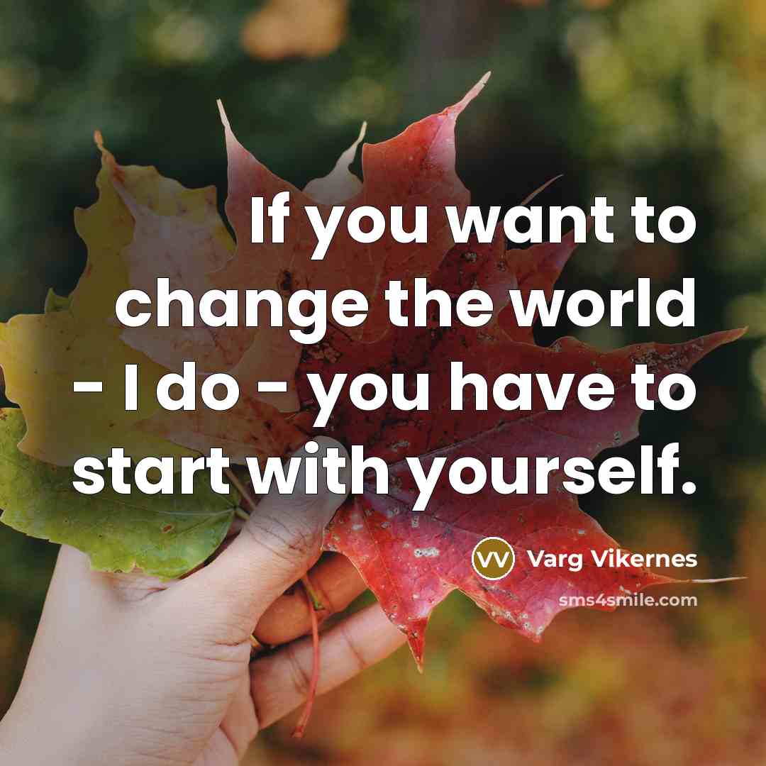 “If you want to change the world - I do…” quote by Varg Vikernes