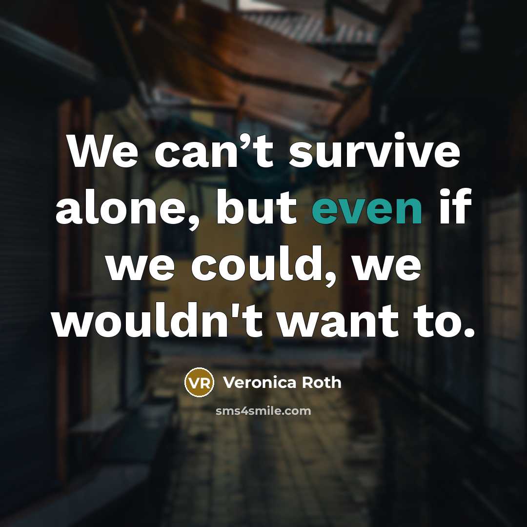 “We can’t survive alone, but even if we could, we…” quote by Veronica Roth