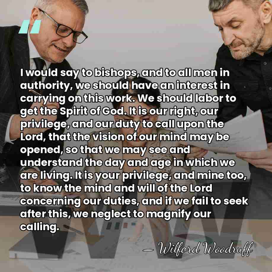 I would say to bishops, and to all men in authority, we&hellip; - Wilford Woodruff