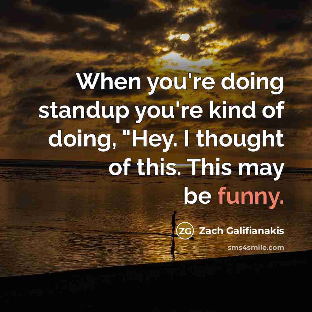 “When you're doing standup you're kind of doing, "Hey. I…” quote by Zach Galifianakis