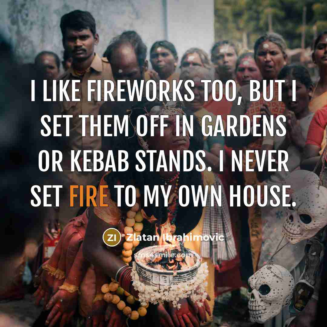 “I like fireworks too, but I set them off in…” quote by Zlatan Ibrahimovic