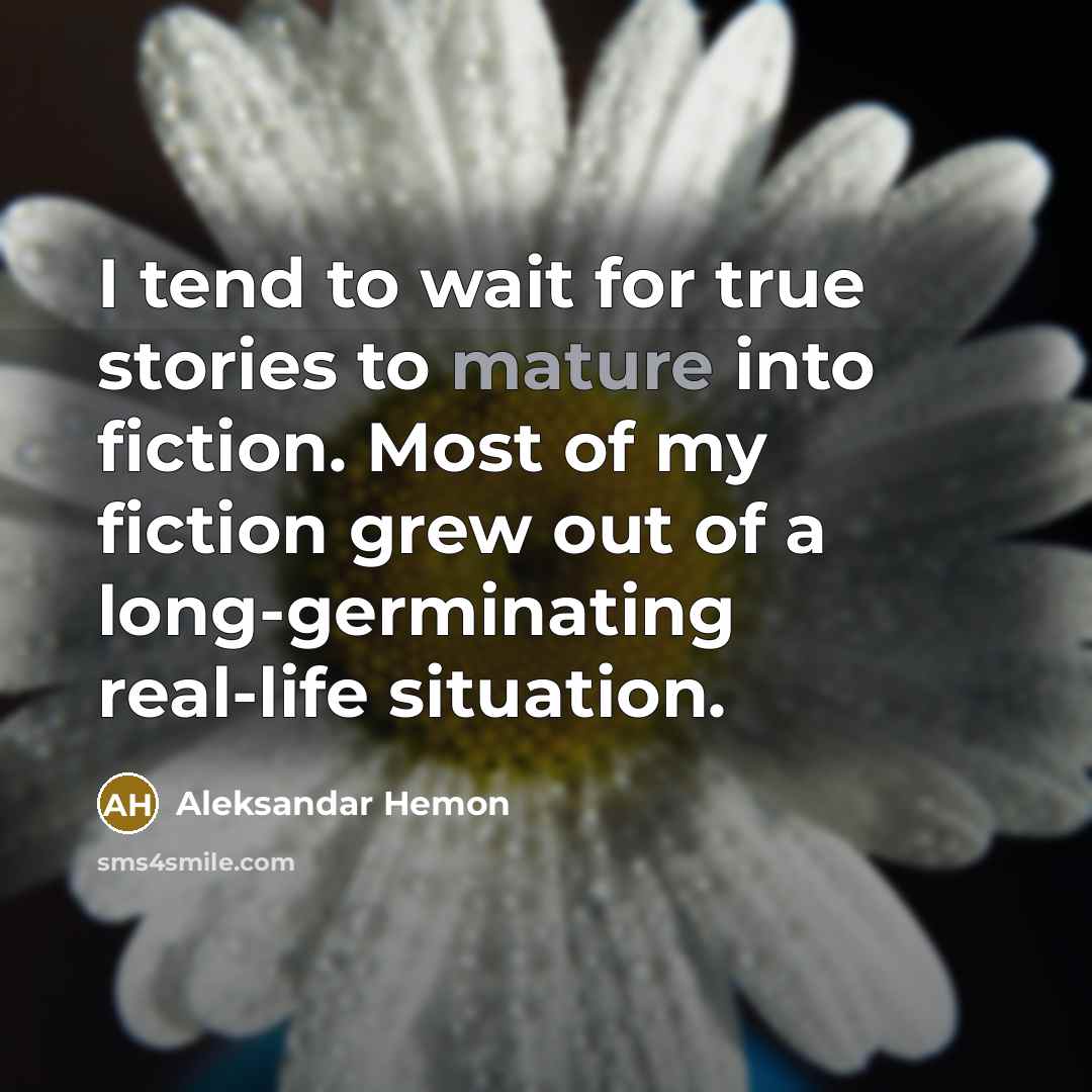“I tend to wait for true stories to mature into…” quote by Aleksandar Hemon