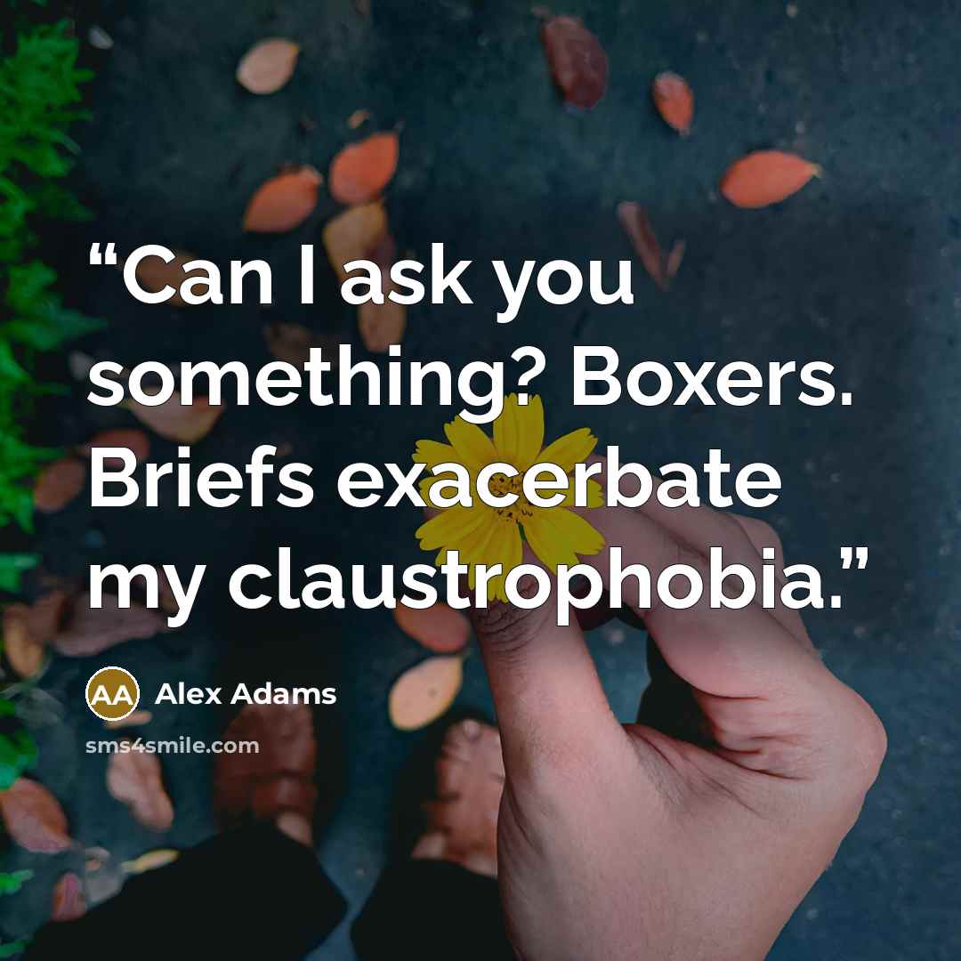 “Can I ask you something? Boxers. Briefs exacerbate my claustrophobia.” quote by Alex Adams