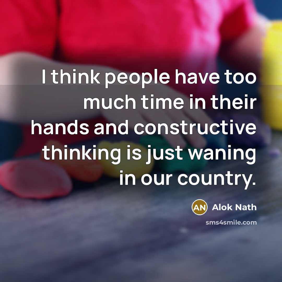 “I think people have too much time in their hands…” quote by Alok Nath