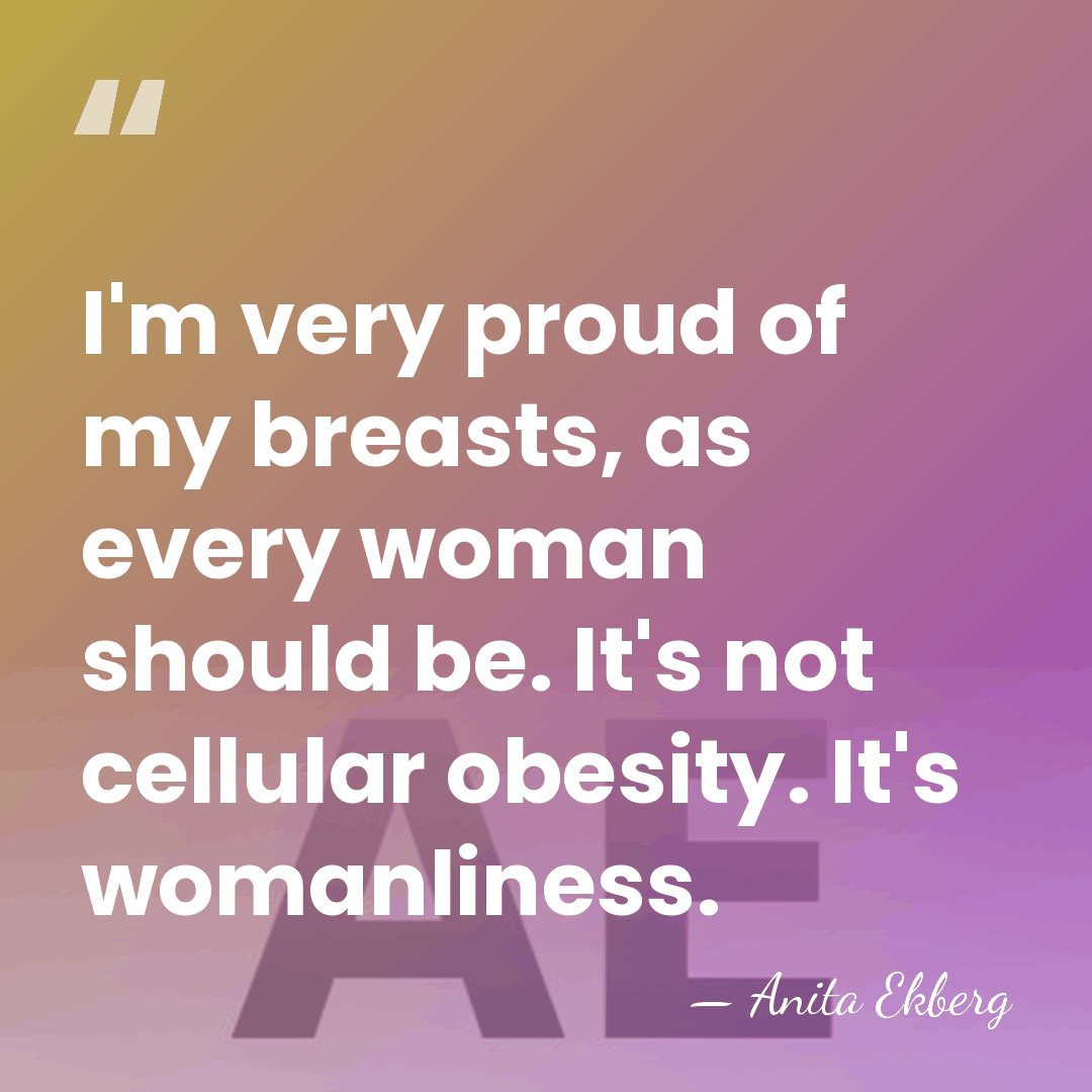 I'm very proud of my breasts, as every woman should be. It's&hellip; - Anita Ekberg