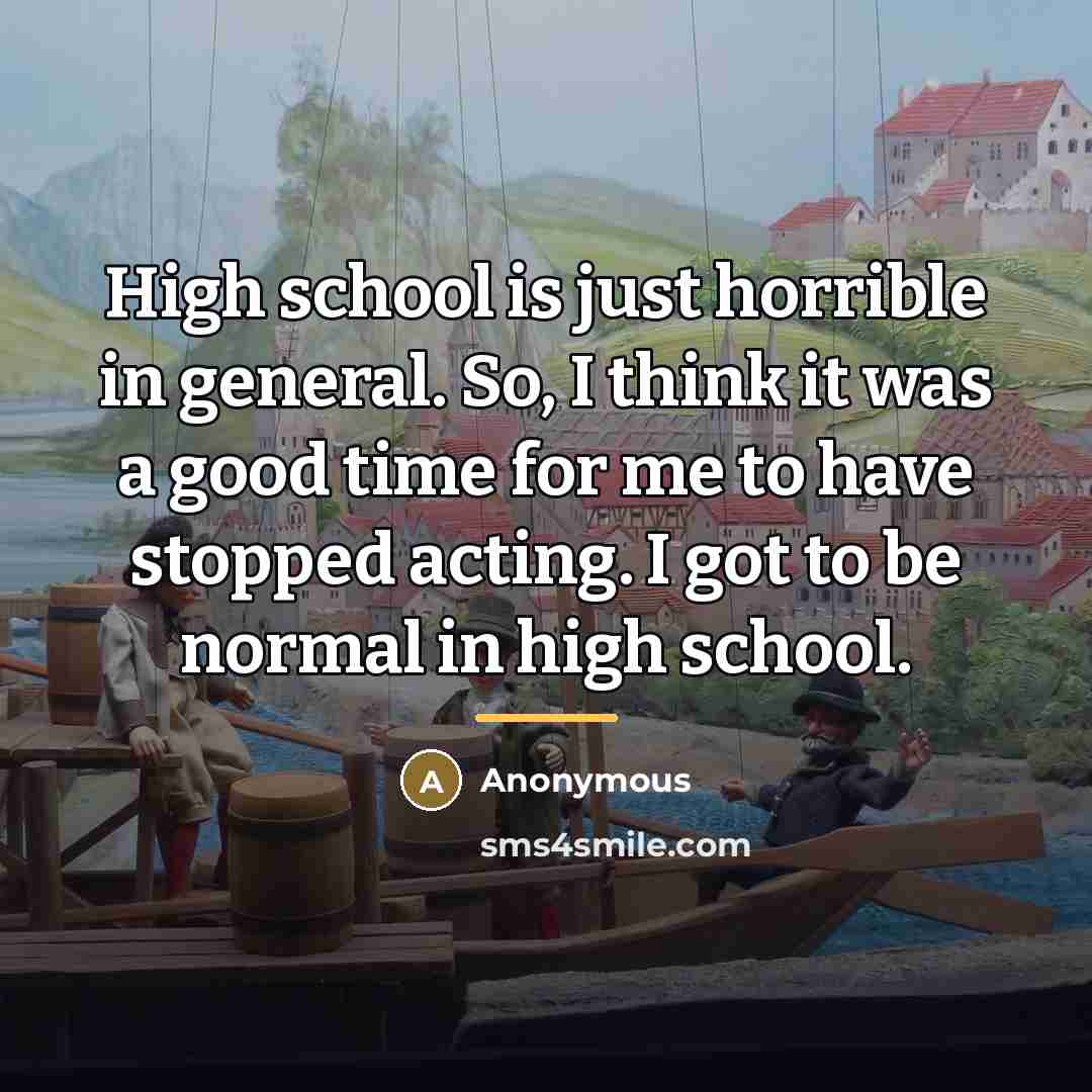 “High school is just horrible in general. So, I think…” quote by Anonymous