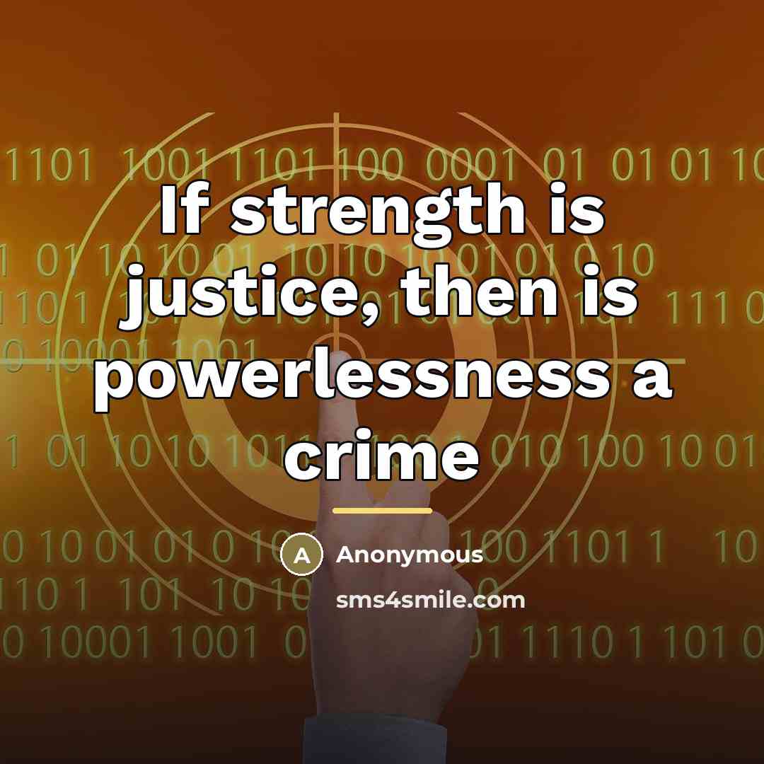“If strength is justice, then is powerlessness a crime…” quote by Anonymous