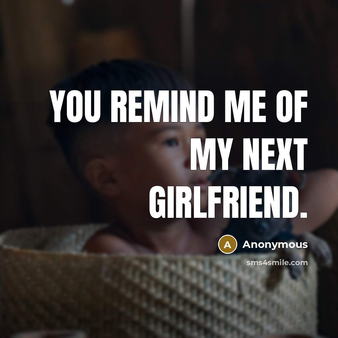 “You remind me of my next girlfriend.…” quote by Anonymous