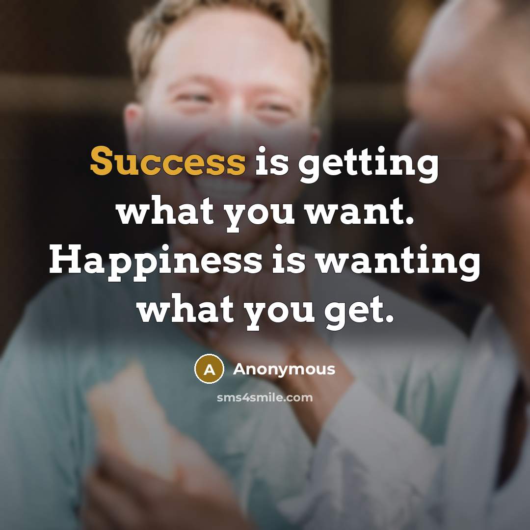 “Success is getting what you want. Happiness is wanting what…” quote by Anonymous