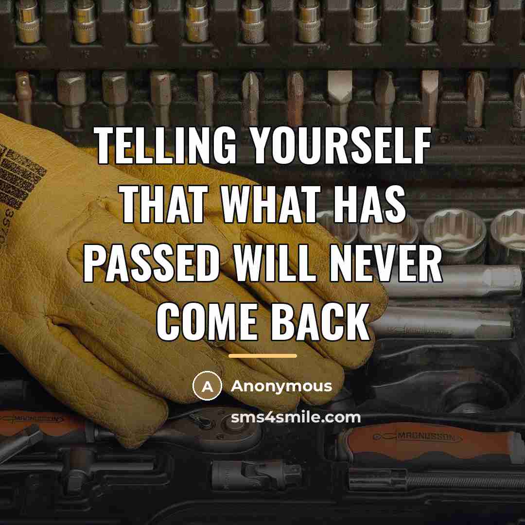“Telling yourself that what has passed will never come back…” quote by Anonymous