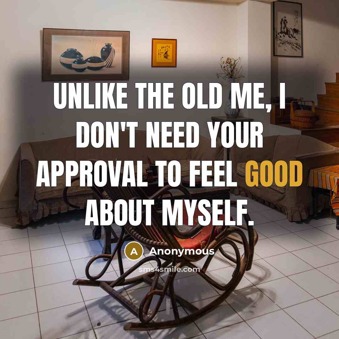 “Unlike the old me, I don't need your approval to feel good about myself.” quote by Anonymous