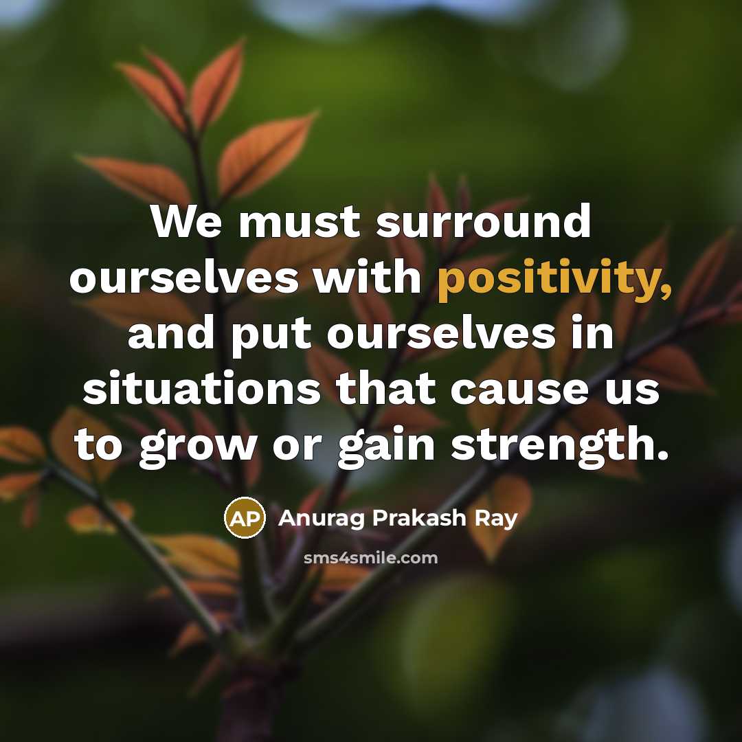 “We must surround ourselves with positivity, and put ourselves in…” quote by Anurag Prakash Ray