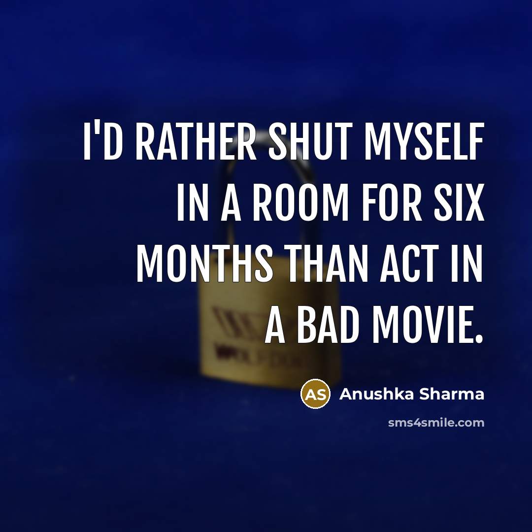 “I'd rather shut myself in a room for six months…” quote by Anushka Sharma