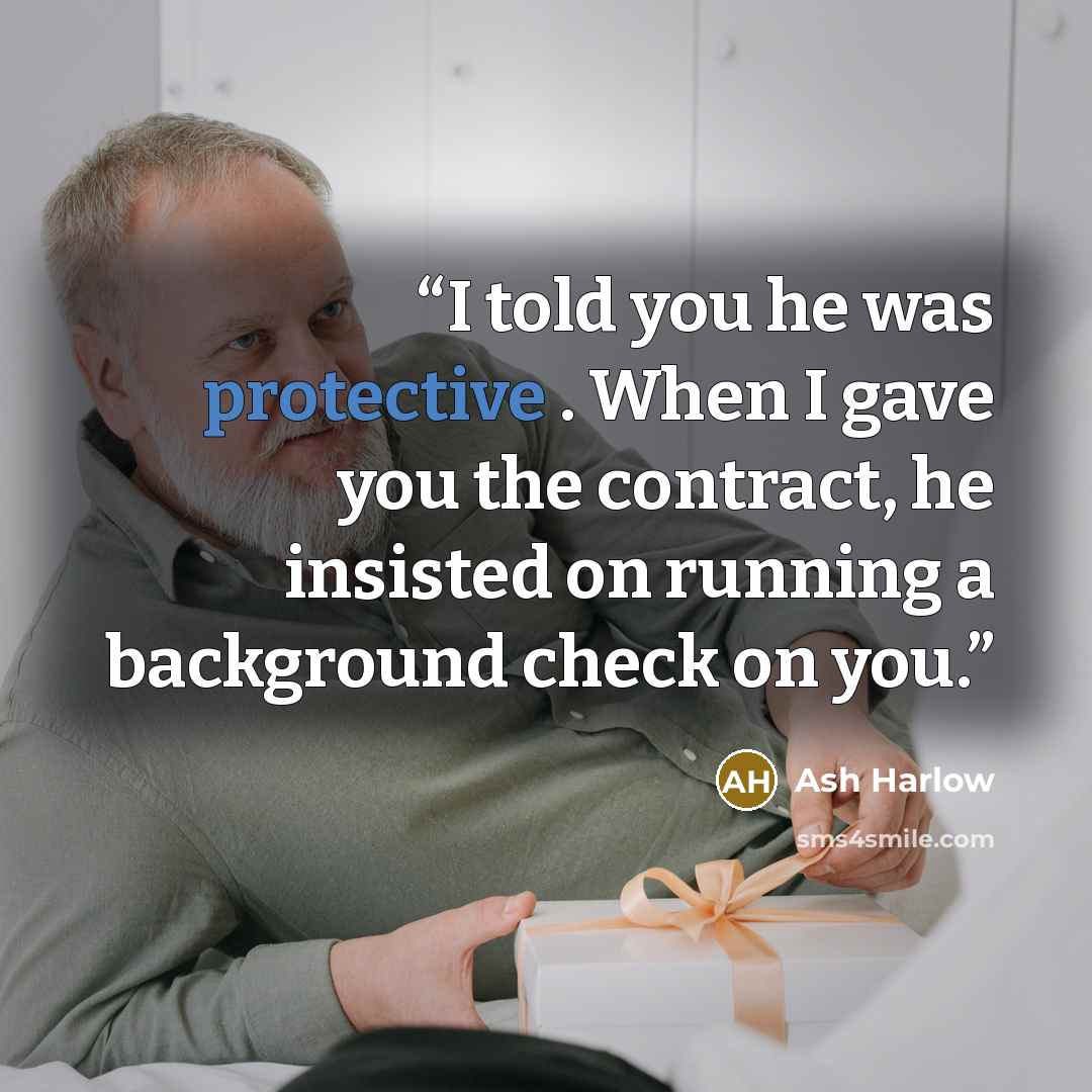 “I told you he was protective . When I gave you the contract, he insisted on running a background check on you.” quote by Ash Harlow