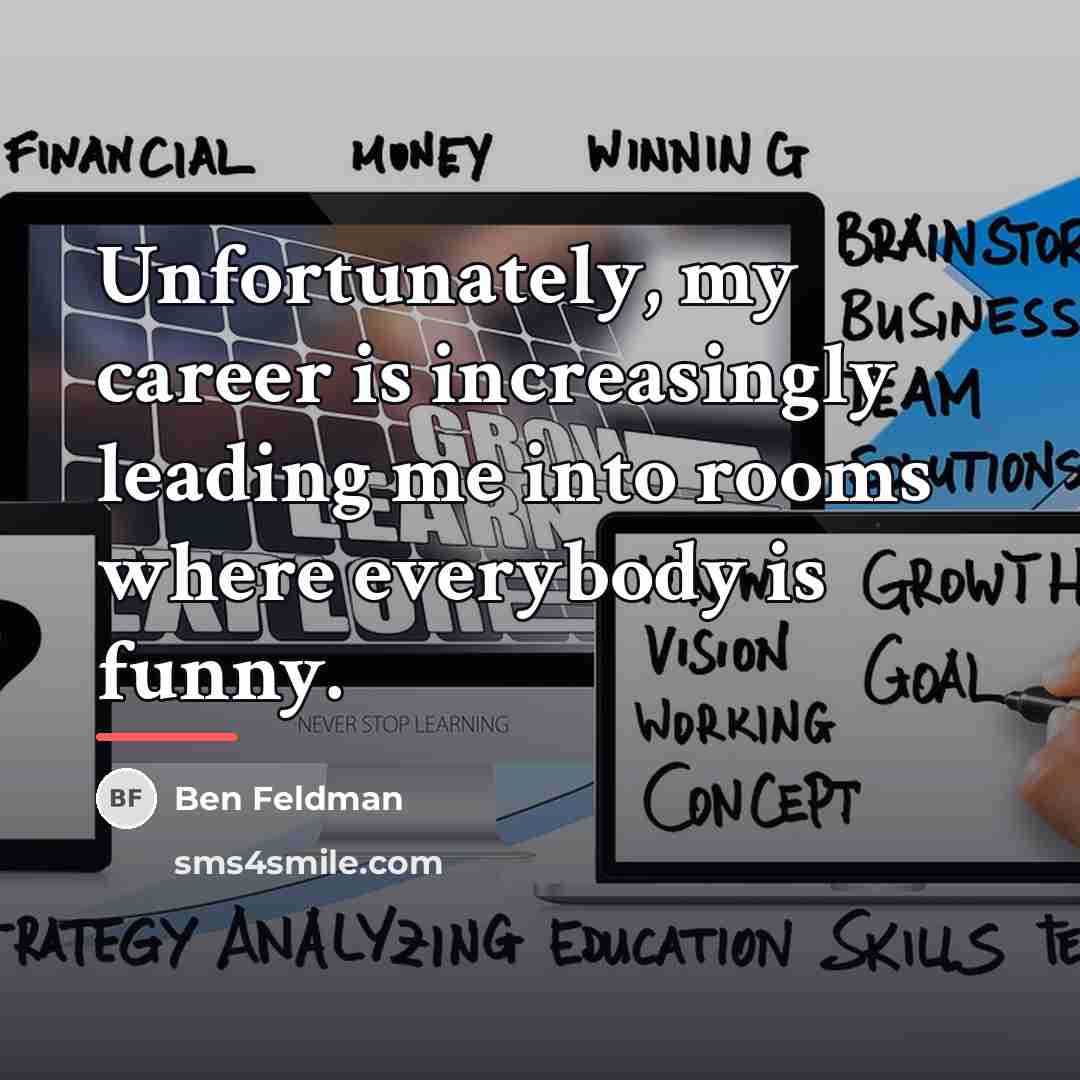“Unfortunately, my career is increasingly leading me into rooms where…” quote by Ben Feldman