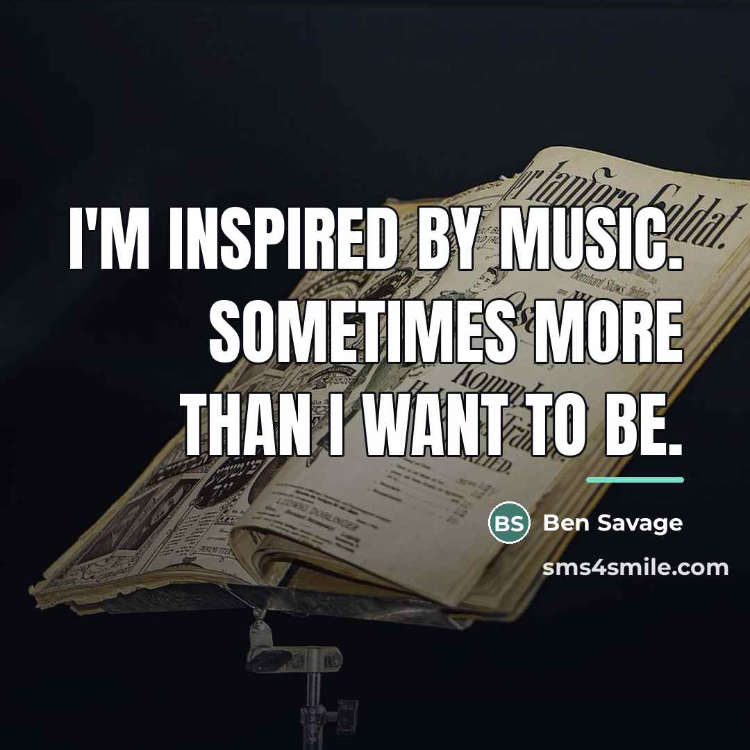 “I'm inspired by music. Sometimes more than I want to…” quote by Ben Savage