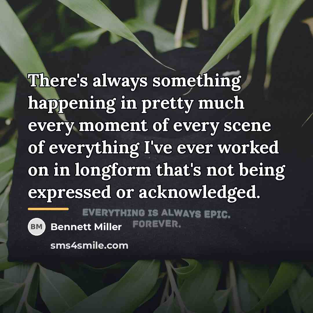 “There's always something happening in pretty much every moment of…” quote by Bennett Miller