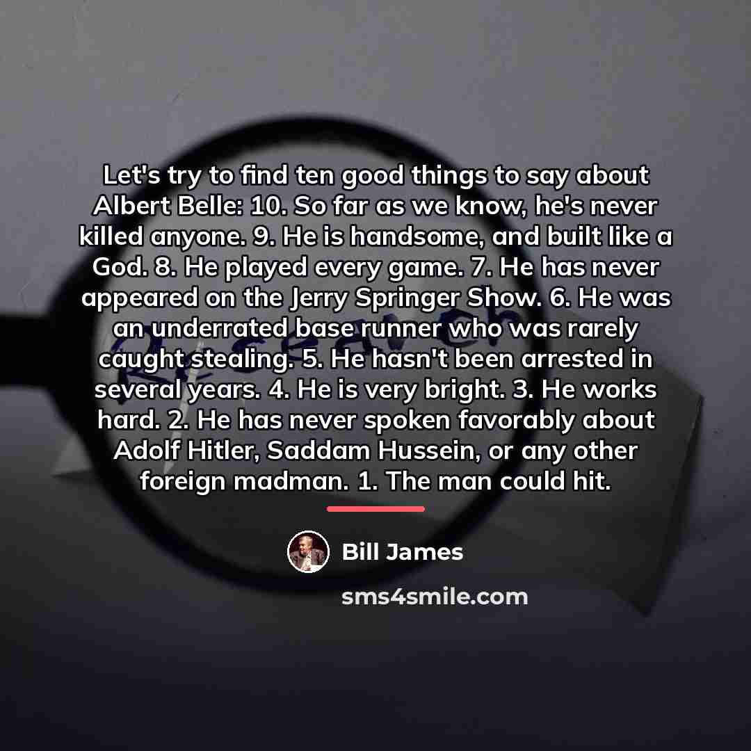 “Let's try to find ten good things to say about…” quote by Bill James