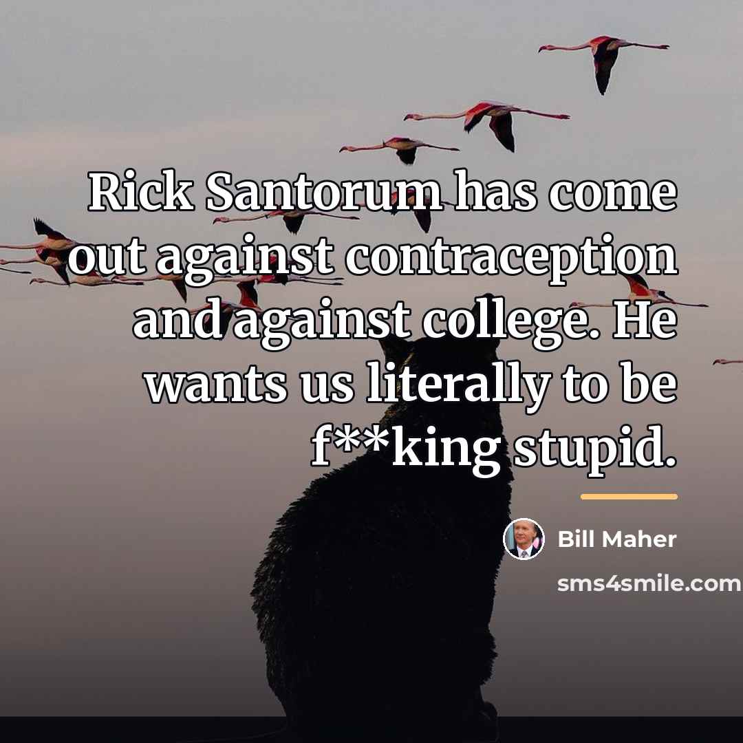 “Rick Santorum has come out against contraception and against college.…” quote by Bill Maher