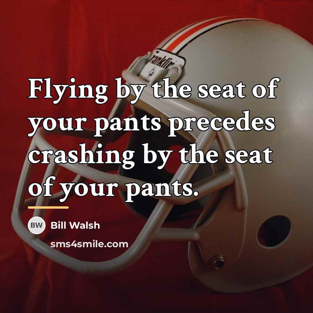 “Flying by the seat of your pants precedes crashing by…” quote by Bill Walsh