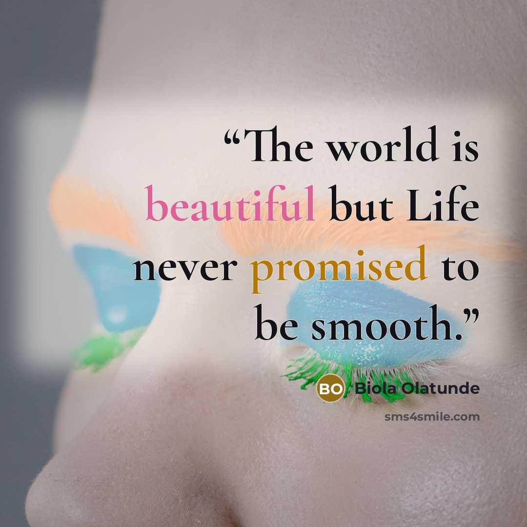 “The world is beautiful but Life never promised to be smooth.” quote by Biola Olatunde