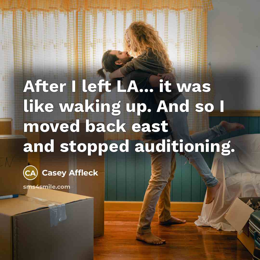 “After I left LA... it was like waking up. And…” quote by Casey Affleck