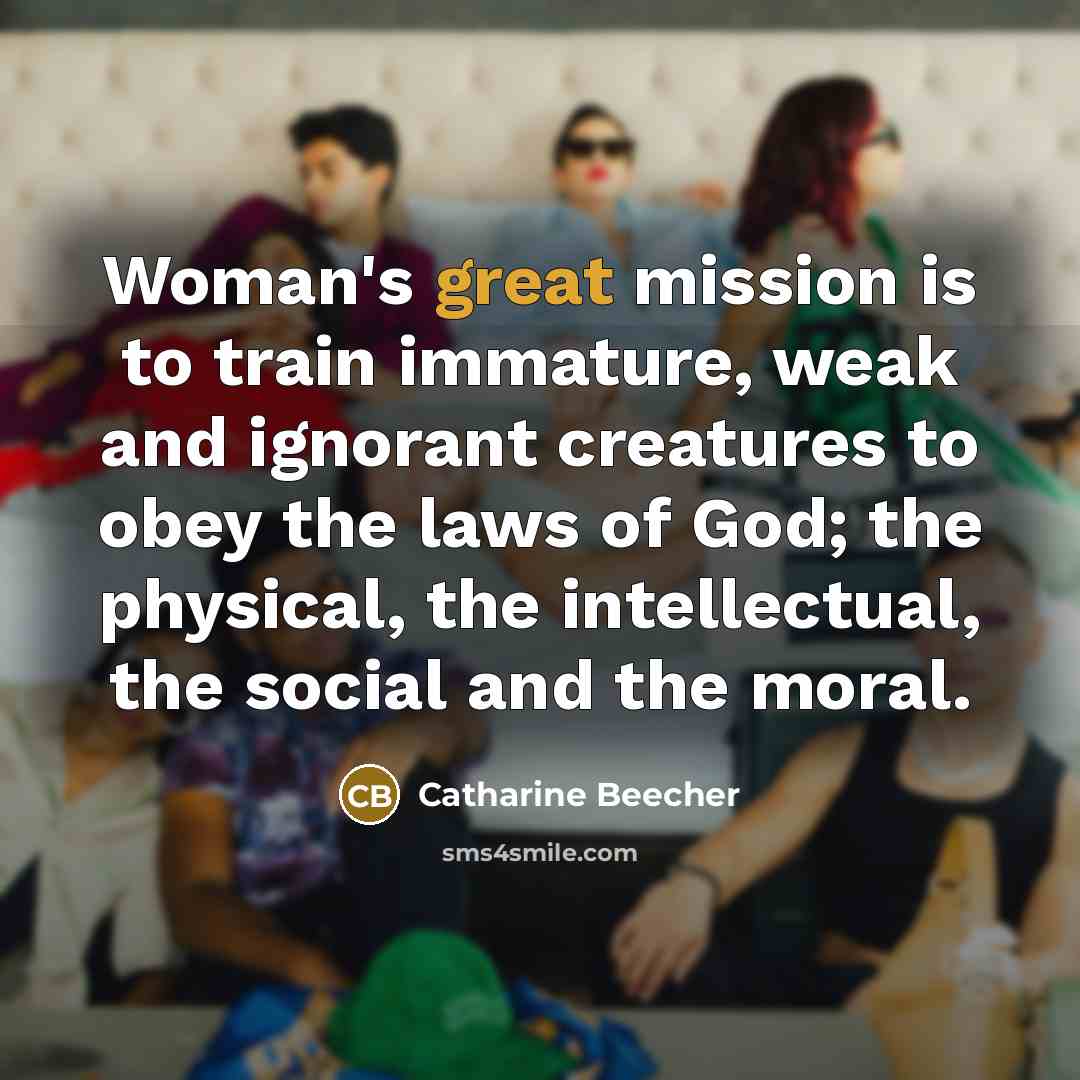 “Woman's great mission is to train immature, weak and ignorant…” quote by Catharine Beecher