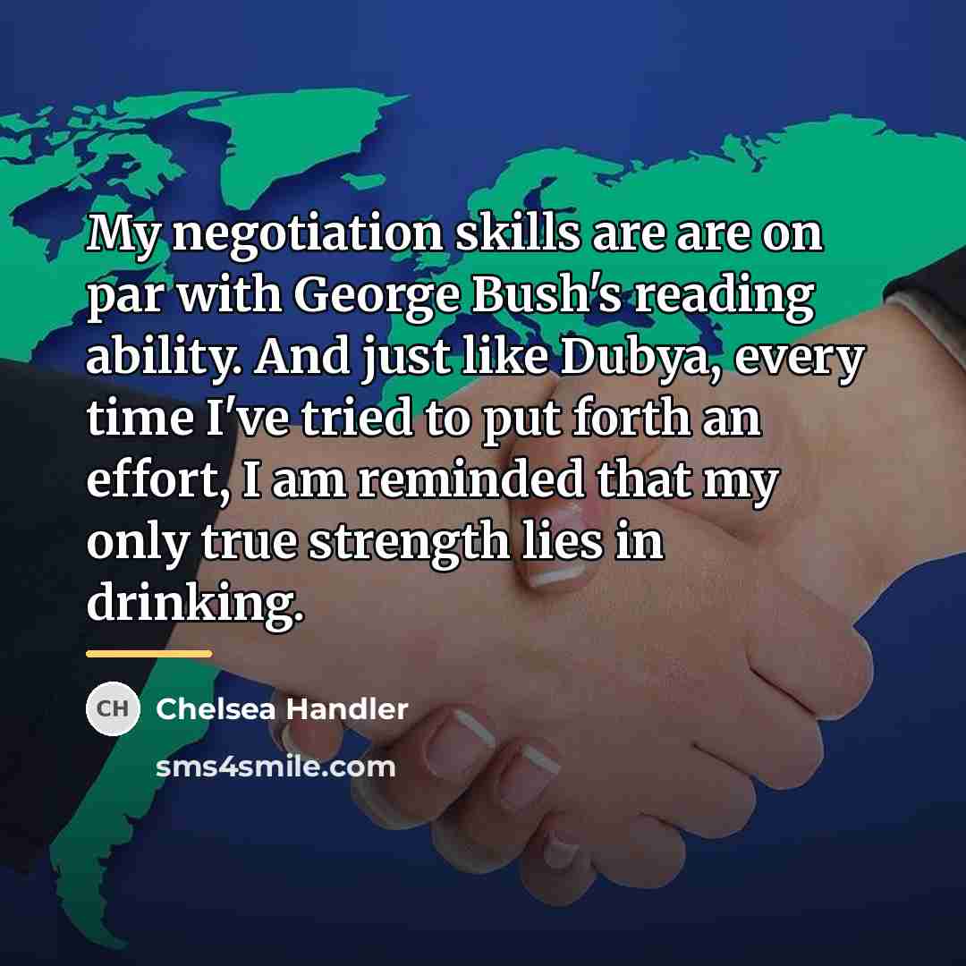 “My negotiation skills are are on par with George Bush's…” quote by Chelsea Handler