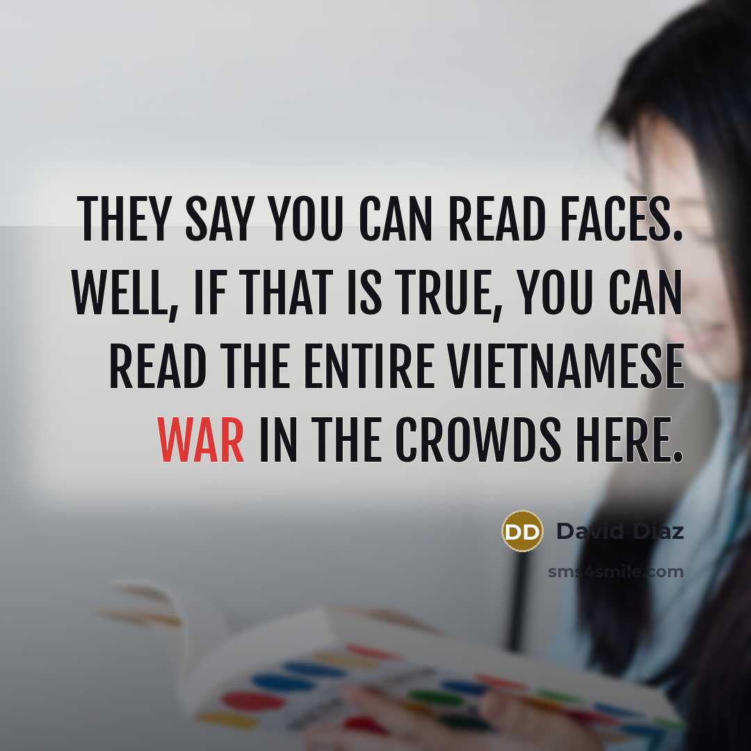 “They say you can read faces. Well, if that is true, you can read the entire Vietnamese War in the crowds here.” quote by David Diaz