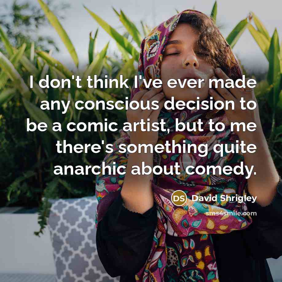 “I don't think I've ever made any conscious decision to…” quote by David Shrigley