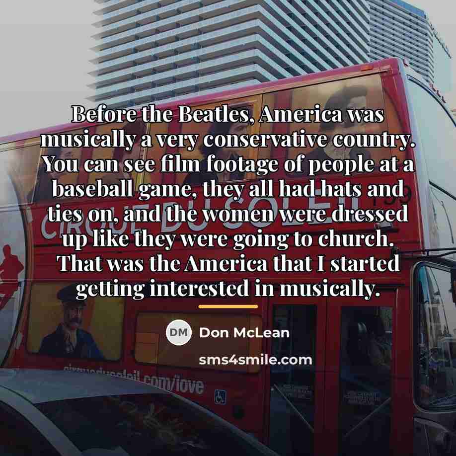 “Before the Beatles, America was musically a very conservative country.…” quote by Don McLean
