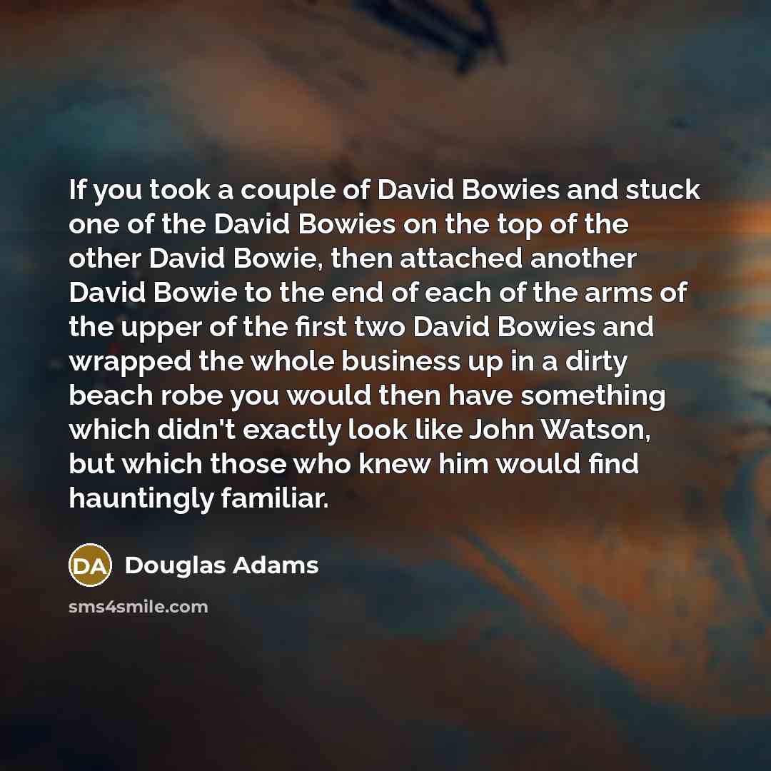 “If you took a couple of David Bowies and stuck…” quote by Douglas Adams