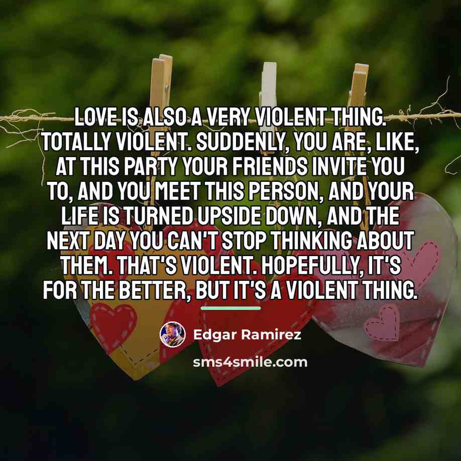 “Love is also a very violent thing. Totally violent. Suddenly,…” quote by Edgar Ramirez