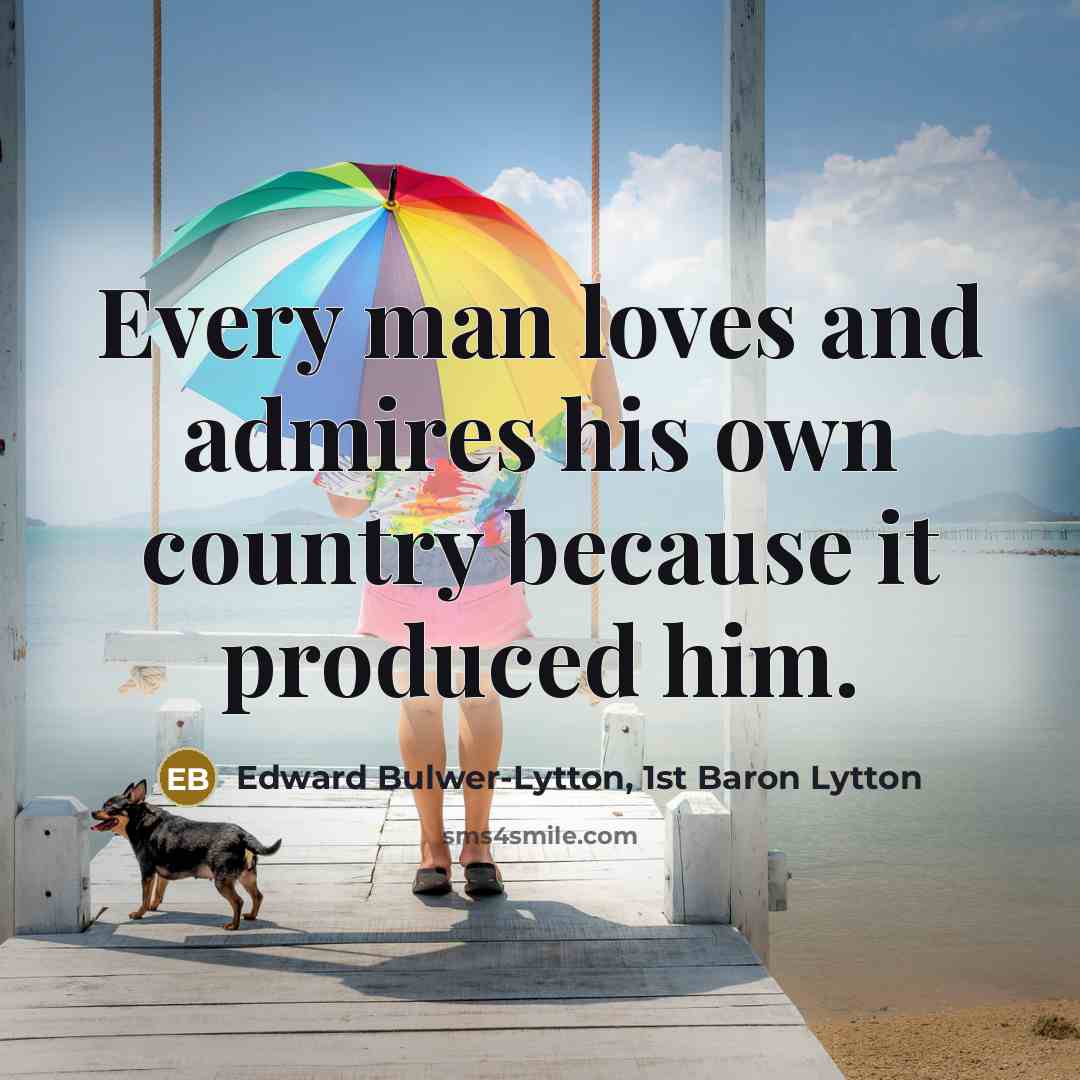 “Every man loves and admires his own country because it…” quote by Edward Bulwer-Lytton, 1st Baron Lytton