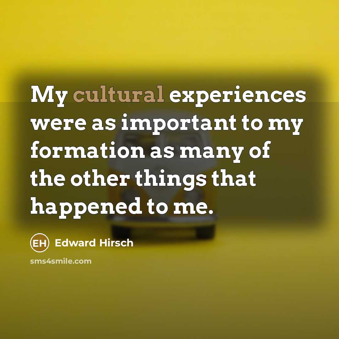 “My cultural experiences were as important to my formation as…” quote by Edward Hirsch
