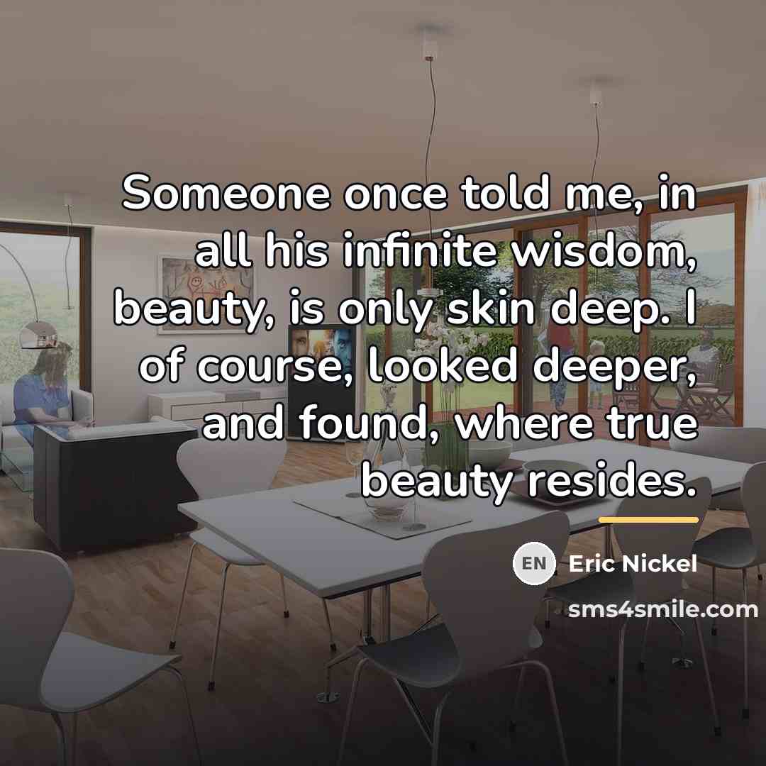 “Someone once told me, in all his infinite wisdom, beauty,…” quote by Eric Nickel