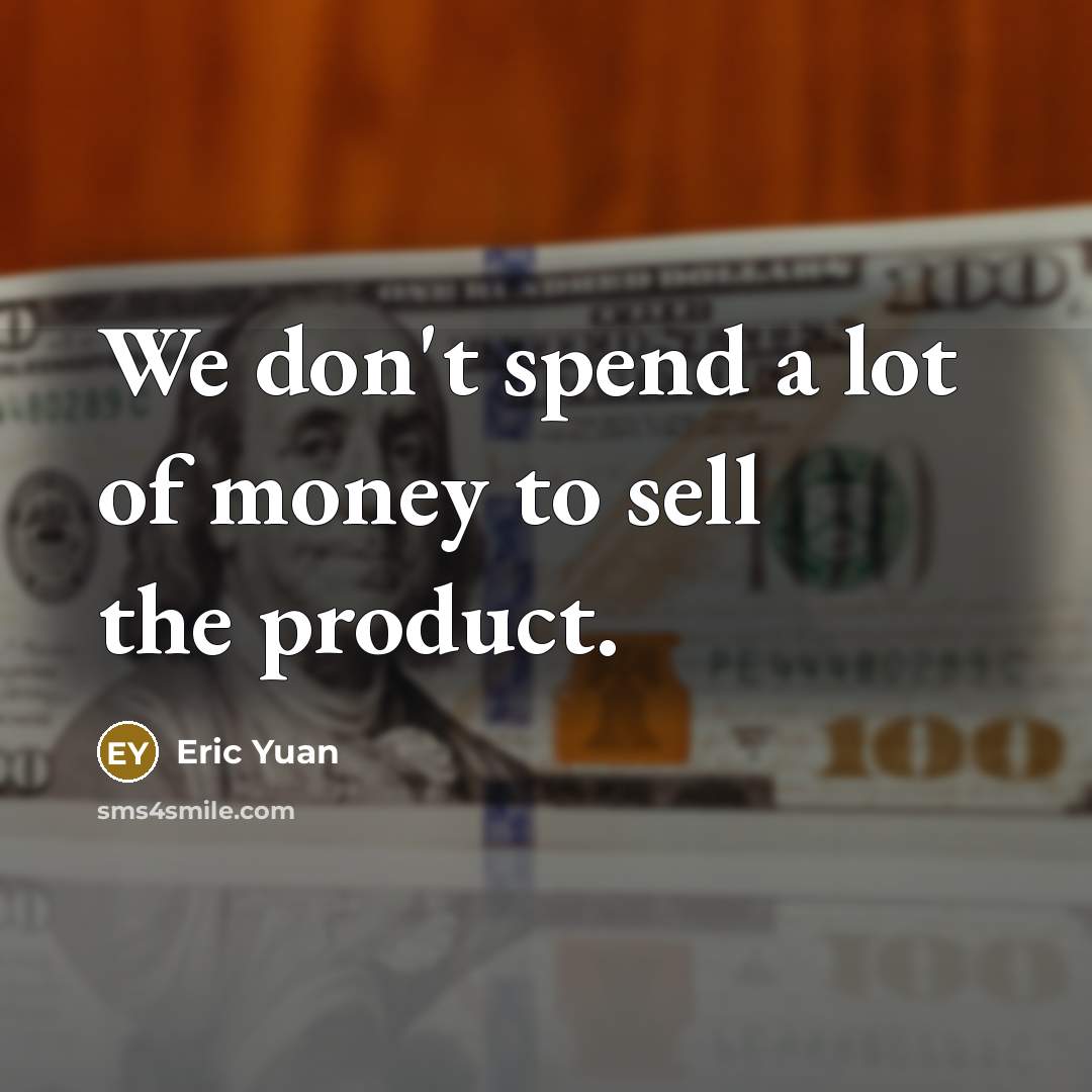 “We don't spend a lot of money to sell the…” quote by Eric Yuan