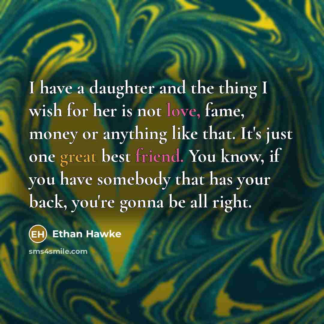 “I have a daughter and the thing I wish for…” quote by Ethan Hawke