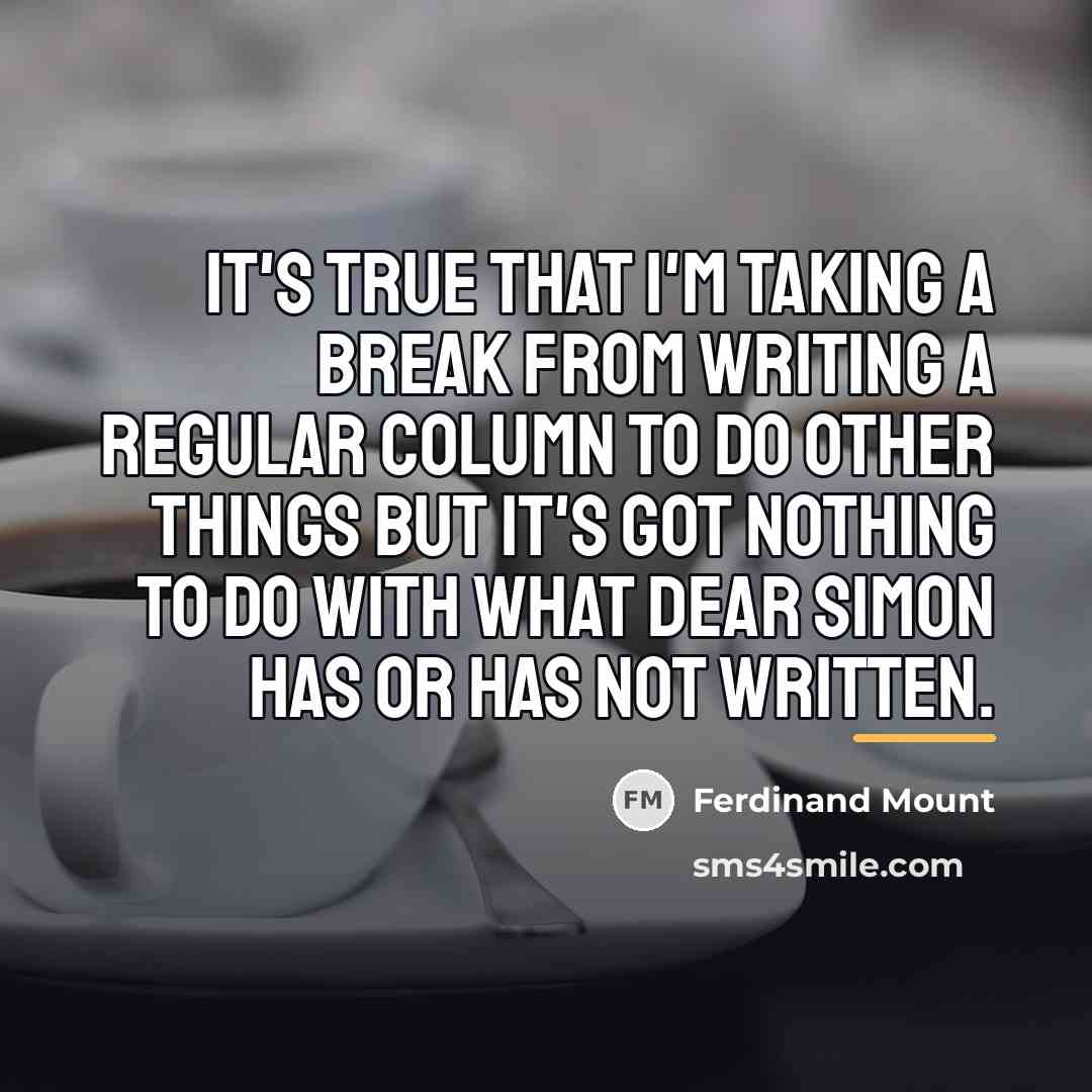 “It's true that I'm taking a break from writing a…” quote by Ferdinand Mount