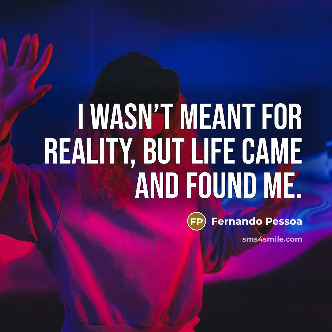 “I wasn’t meant for reality, but life came and found…” quote by Fernando Pessoa