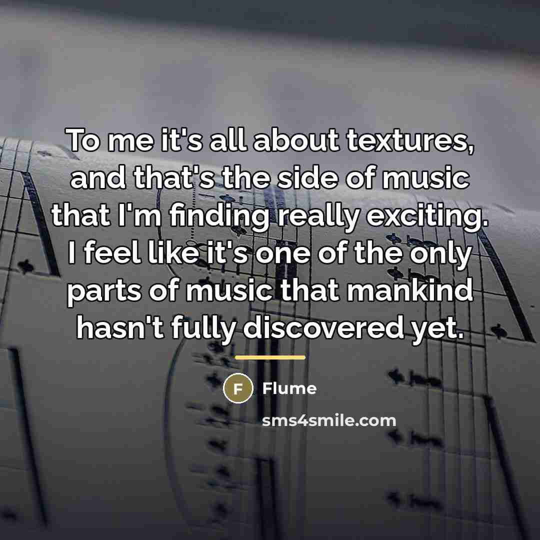 “To me it's all about textures, and that's the side…” quote by Flume