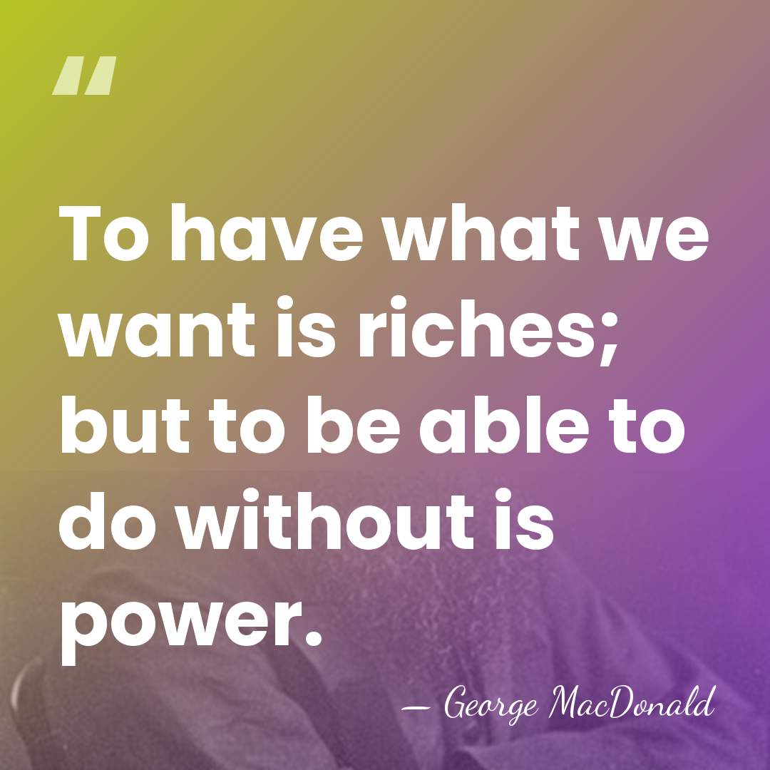 To have what we want is riches; but to be able to&hellip; - George MacDonald