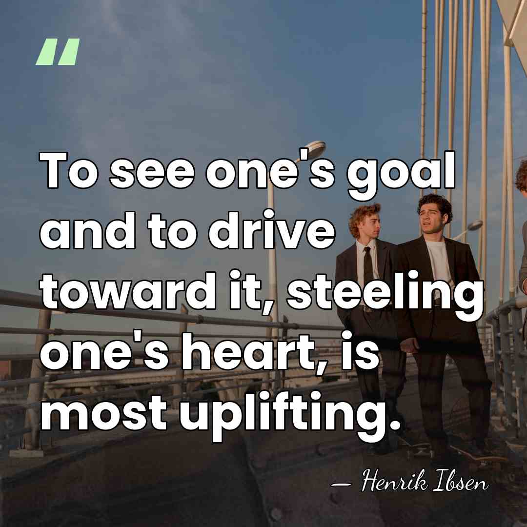 To see one's goal and to drive toward it, steeling one's heart,&hellip; - Henrik Ibsen
