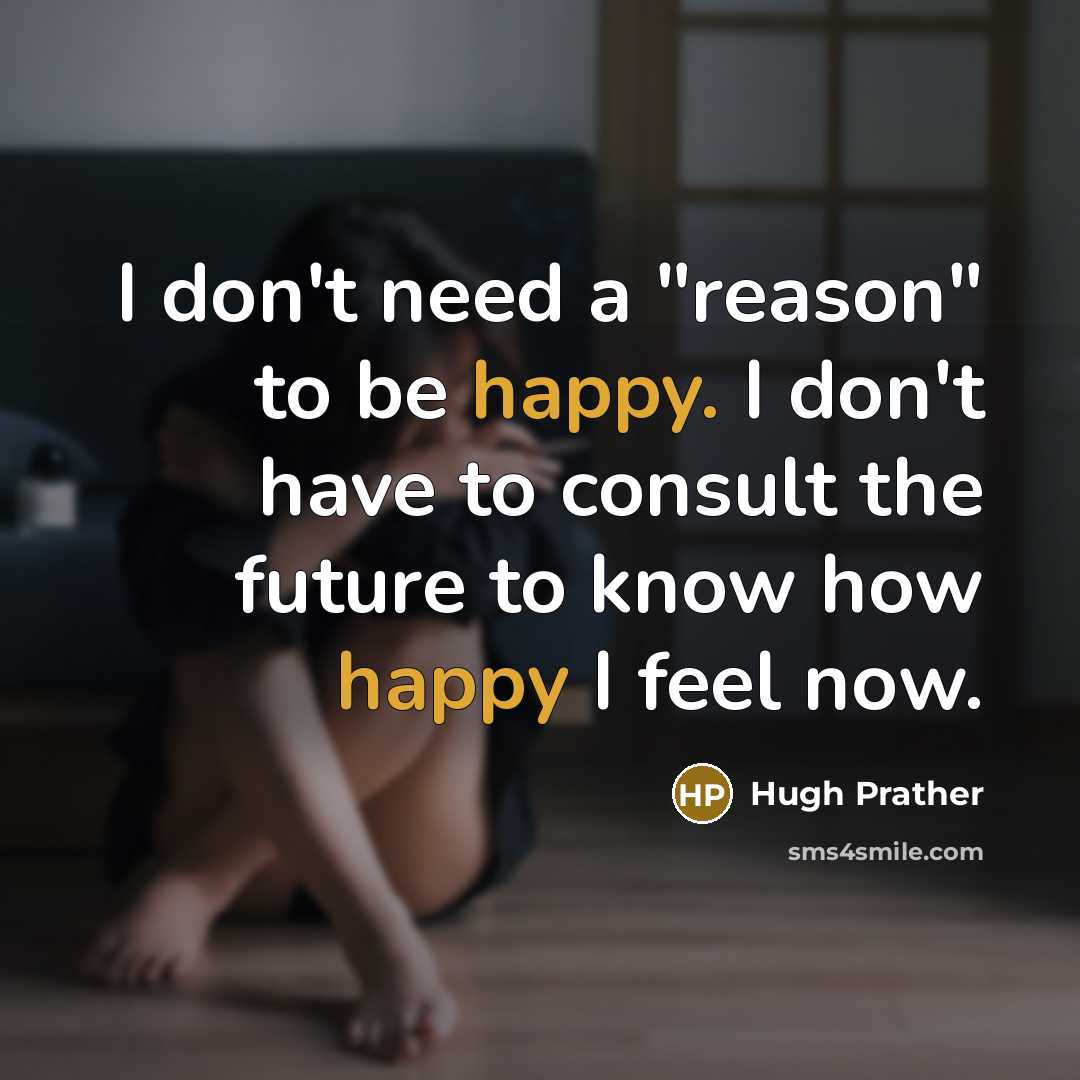“I don't need a "reason" to be happy. I don't…” quote by Hugh Prather