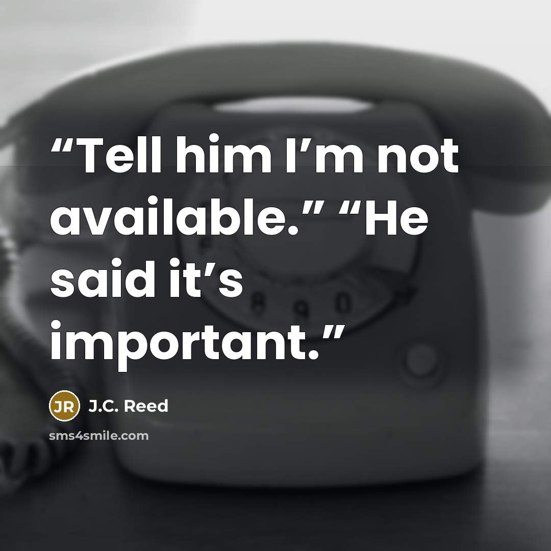“Tell him I’m not available.” “He said it’s important.” quote by J.C. Reed